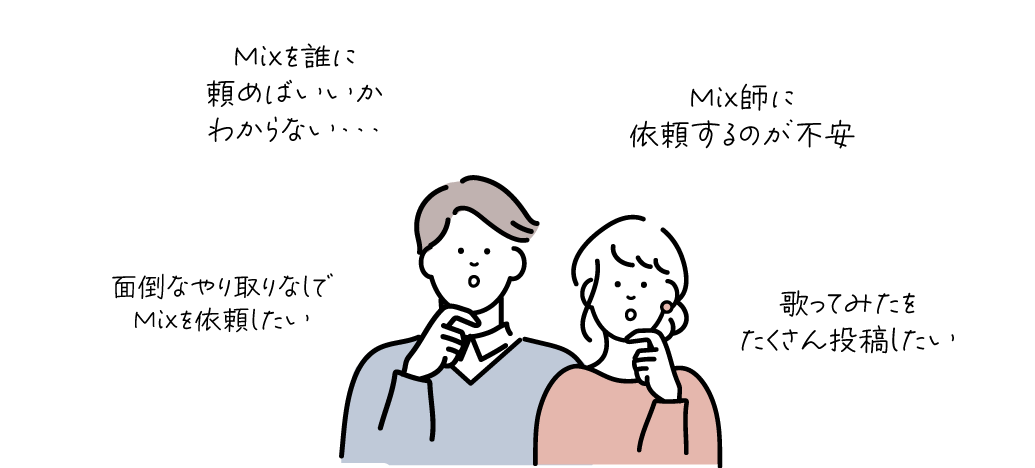 Mixを誰に頼めばいいかわからない、依頼するのが不安、面倒なやり取りなしで依頼したい、歌ってみたをたくさん投稿したい
